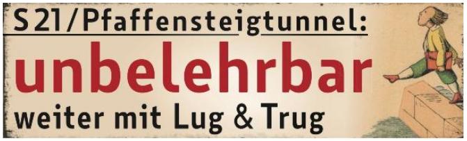 Schmaler, beigefarbener Banner zum Thema Stuttgart 21. Links steht in schwarzer und roter Schrift: „S21/Pfaffensteigtunnel: unbelehrbar weiter mit Lug & Trug“. Rechts ist "Hans Guck-in-die-Luft" aus dem Struwwelpeter, dem bekannten Kinderbuch von dem Frankfurter Arzt und Psychiater Heinrich Hoffmann zu sehen, wie er kurz davor ist, in den Fluss zu stürzen.