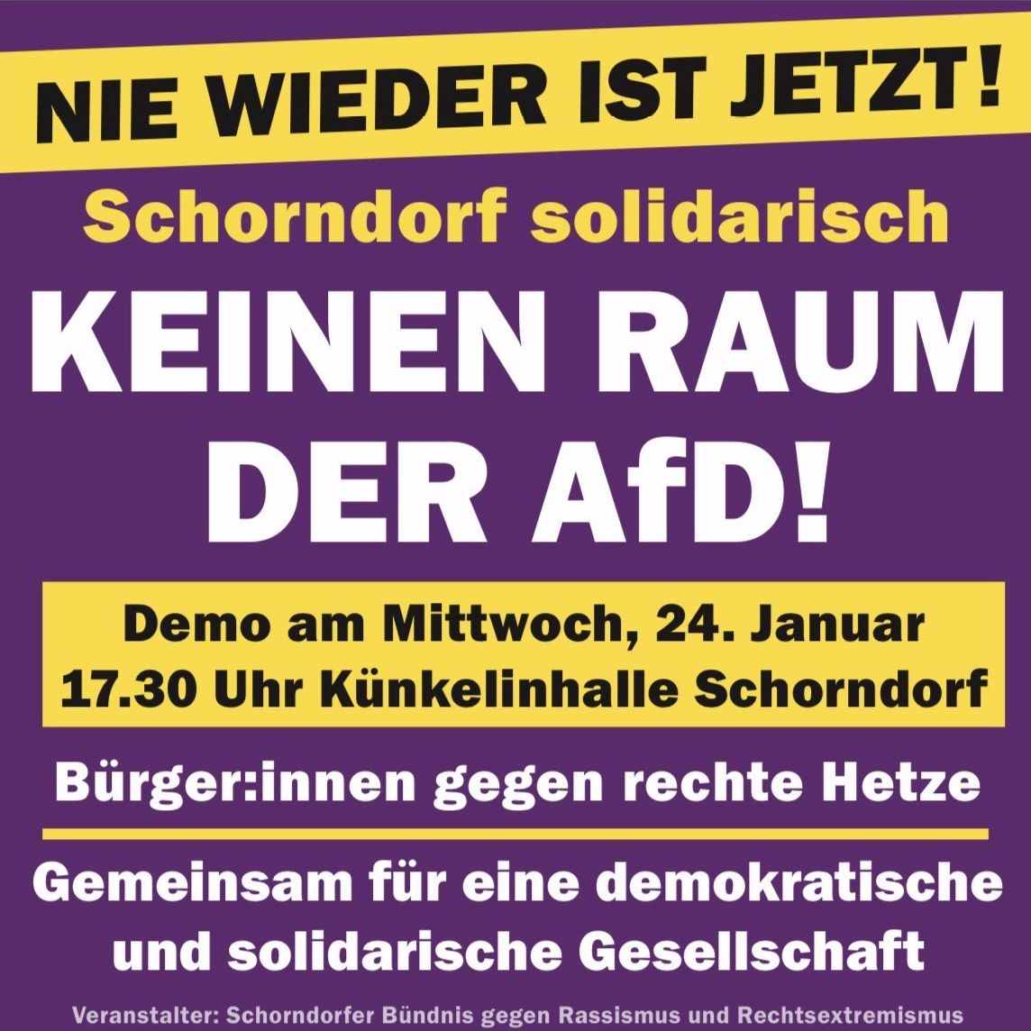 Sharepic zur Demo am 24. Januar 2024 mit dem Text: Nie wieder ist jetzt! Schorndorf solidarisch - keinen Raum der AfD - Demo am 24. Januar 17:30 Künkelinhalle Schorndorf - Bürger:innen gegen rechte Hetze - Gemeinsam für eine demokratische und solidarische Gesellschaft - Veranstalter: Schorndorfer Bündnis gegen Rassismus und Rechtsextremismus Sharepic zur Demo am 24. Januar 2024 mit dem Text: Nie wieder ist jetzt! Schorndorf solidarisch - keinen Raum der AfD - Demo am 24. Januar 17:30 Künkelinhalle Schorndorf - Bürger:innen gegen rechte Hetze - Gemeinsam für eine demokratische und solidarische Gesellschaft - Veranstalter: Schorndorfer Bündnis gegen Rassismus und Rechtsextremismus